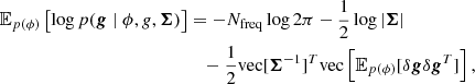 $$ \begin{aligned} \mathbb{E} _{{p}(\phi )}\left[\log p(\boldsymbol{g} \mid \phi , {g}, \boldsymbol{\Sigma }) \right]&= -N_{\rm freq} \log 2 \pi -\frac{1}{2} \log |\boldsymbol{\Sigma }| \nonumber \\ &\quad - \frac{1}{2} \mathrm{vec} [\boldsymbol{\Sigma }^{-1}]^T \mathrm{vec} \left[\mathbb{E} _{{p}(\phi )}[\delta \boldsymbol{g} \delta \boldsymbol{g}^T]\right], \end{aligned} $$