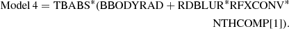 $$ \begin{aligned} {\mathrm{Model\,4}} = \mathrm{TB}\small\mathrm{ABS}^*(\small\mathrm{BBODYRAD} + \small\mathrm{RDBLUR}^*\small\mathrm{RFXCONV}^* \\\qquad \qquad \qquad \qquad \qquad \qquad \small\mathrm{NTH} \mathrm{C}\small\mathrm{OMP} [1]). \end{aligned} $$