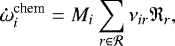 \begin{equation*} \mathbf{\dot{\omega}}^{\textrm{chem}}_i = M_i\sum_{r \in \mathcal{R}} \nu_{ir} \mathfrak{R}_{r}, \end{equation*}