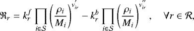 \begin{equation*} \mathfrak{R}_{r} = k_{r}^f\prod_{i \in \mathcal{S}}\left(\frac{\rho_i}{M_i}\right)^{\nu^{'}_{ir}} - k_{r}^b\prod_{i \in \mathcal{S}}\left(\frac{\rho_i}{M_i}\right)^{\nu^{''}_{ir}}, \quad \forall r \in \mathcal{R}, \end{equation*}