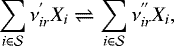 \begin{equation*} \sum_{i \in \mathcal{S}} \nu^{'}_{ir} X_i \rightleftharpoons \sum_{i \in \mathcal{S}} \nu^{''}_{ir} X_i, \end{equation*}