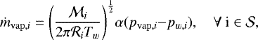 \begin{equation*} {\dot m_{\mathrm{vap},i}}= {\left( {\frac{{{{\cal M}_i}}}{{2\pi {\cal R}_iT_w}}} \right)^{\frac{1}{2}}}{\alpha}({p_{\mathrm{vap},i}}{{-}}{{{p}}_{w,i}}),\quad {\forall~\textrm{i}\in \mathcal{S}},\end{equation*}