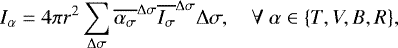 \begin{equation*} I_{\alpha} = 4 \pi r^2 \sum_{\Delta \sigma} {\overline{\alpha_{\sigma}}^{\Delta \sigma}}{\overline{I_{\sigma}}^{\Delta \sigma}} \Delta \sigma, \quad \forall \ \alpha \in \{T, V,B,R \},\end{equation*}