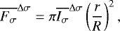 \begin{equation*} {\overline{F_{\sigma}}^{\Delta \sigma}} = \pi {\overline{I_{\sigma}}^{\Delta \sigma}}\left(\frac{r}{R}\right)^2,\end{equation*}
