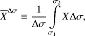\begin{equation*} \overline{X}^{\Delta \sigma} \equiv \frac{1}{\Delta \sigma}\int\limits_{\sigma_1}^{\sigma_2} X \Delta \sigma,\end{equation*}
