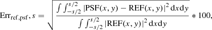 $$ \begin{aligned} \mathrm{Err}_{\rm ref,psf}, s = \sqrt{\frac{\int\!\int _{-s/2}^{s/2}\left| \mathrm{PSF}(x,{ y})-\mathrm{REF}(x,{ y}) \right|^2\mathrm{d}x\mathrm{d}{ y}}{\int\!\int_{-s/2}^{s/2}\left| \mathrm{REF}(x,{ y})\right|^2\mathrm{d}x\mathrm{d}{ y}}}*100 , \end{aligned} $$
