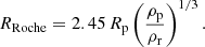 $$ \begin{aligned} R_{\rm Roche} = 2.45\,R_{\rm p} \left( \frac{\rho _{\rm p}}{\rho _{\rm r}} \right)^{1/3}. \end{aligned} $$