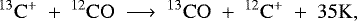 \begin{equation*} ^{13}\mathrm{C}^{&#x002B;}~&#x002B;~^{12}\mathrm{CO}~\longrightarrow~^{13}\mathrm{CO}~&#x002B;~^{12}\mathrm{C}^{&#x002B;}~&#x002B;~35\mathrm{K},\end{equation*}