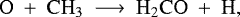 \begin{equation*} \mathrm{O}~&#x002B;~\mathrm{CH}_{3}~\longrightarrow~\mathrm{H}_{2}\mathrm{CO}~&#x002B;~\mathrm{H},\end{equation*}