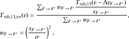 \begin{align*}\begin{split} &T_{\mathrm{mb},13, \mathrm{tot}}(v) = \dfrac{\sum_{{{ F\,{\rightarrow}\,F&#x0027;}}} w_{{ F\,{\rightarrow}\,F&#x0027;}} \dfrac{ T_{\mathrm{mb},13}(v-\Delta v_{{ F\,{\rightarrow}\,F&#x0027;}})}{s_{{ F\,{\rightarrow}\,F&#x0027;}}}}{\sum_{{ { F\,{\rightarrow}\,F&#x0027;}}} w_{{ F\,{\rightarrow}\,F&#x0027;}}}, \\ &w_{{ F\,{\rightarrow}\,F&#x0027;}} = \left(\frac{s_{F\,{\rightarrow}\,F&#x0027;}}{\sigma}\right)^{2}, \end{split} \end{align*}