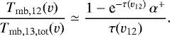 \begin{equation*}\frac{T_{\mathrm{mb},12}(v)}{ T_{\mathrm{mb},13,\textrm{tot}}(v)} \simeq \frac{1-\textrm{e}^{-\tau(v_{12})} \, \alpha^&#x002B;}{\tau(v_{12})} .\end{equation*}