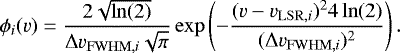 \begin{equation*}\phi_i(v) = \dfrac{2\sqrt{\ln(2)}}{ \Delta v_{\mathrm{FWHM},i} \sqrt{\pi}} \exp\left(-\dfrac{(v-v_{\mathrm{LSR},i})^{2}4\ln(2)}{(\Delta v_{\mathrm{FWHM},i})^{2}}\right) .\end{equation*}