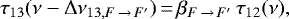 \begin{equation*}\tau_{13}(\nu-\Delta \nu_{13,F\,{\rightarrow}\,F&#x0027;})\,{=}\,\beta_{F\,{\rightarrow}\,F&#x0027;}\,\tau_{12}(\nu),\end{equation*}