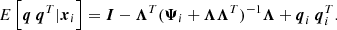 $$ \begin{aligned}&E\left[\boldsymbol{q} \ \boldsymbol{q}^T|\boldsymbol{x}_i\right] = \boldsymbol{I} - \boldsymbol{\Lambda }^T(\boldsymbol{\Psi }_i + \boldsymbol{\Lambda }\boldsymbol{\Lambda }^T)^{-1} \boldsymbol{\Lambda } + \boldsymbol{q}_i \ \boldsymbol{q}_i^T. \end{aligned} $$