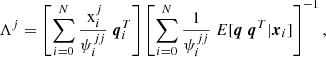 $$ \begin{aligned} \Lambda ^{j}= \left[\sum \limits _{i=0}^{N} \frac{\text{ x}_i^j}{\psi _i^{jj}} \ \boldsymbol{q}_i^T\right] \left[\sum \limits _{i=0}^{N} \frac{1}{\psi _i^{jj}} \ E[\boldsymbol{q} \ \boldsymbol{q}^T|\boldsymbol{x}_i] \right]^{-1}, \end{aligned} $$