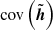 $ \text{ cov}\left(\tilde{\boldsymbol{h}}\right) $