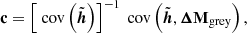 $$ \begin{aligned} \mathbf c = \left[\text{ cov}\left(\tilde{\boldsymbol{h}}\right)\right]^{-1} \text{ cov}\left(\tilde{\boldsymbol{h}},\boldsymbol{\Delta }\mathbf M _{\rm grey}\right), \end{aligned} $$