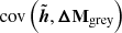 $ \text{ cov}\left(\tilde{\boldsymbol{h}}, \boldsymbol{\Delta}\mathbf{M}_{\mathrm{grey}}\right) $