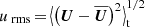 $ {u_{\text{ rms}}}\,{=}\,{\big\langle\big ({\boldsymbol{U}} - {\overline{{\boldsymbol{U}}}}\big)^2 \big\rangle}_{\mathrm{t}}^{1/2} $