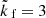 $ {\tilde{k}_{\text{ f}}}=3 $