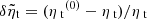 $ \delta\tilde{\eta}_{\mathrm{t}}=({\eta_{\text{ t}}}^{(0)}-{\eta_{\text{ t}}})/{\eta_{\text{ t}}} $
