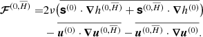 $$ \begin{aligned} \boldsymbol{\mathcal{F}}^{(0,\overline{H})} =&2\nu \big ( \overline{ \boldsymbol{\mathsf{s }}^{(0)} \cdot {\boldsymbol{\nabla }}h^{(0,\overline{H})} + \boldsymbol{\mathsf{s }}^{(0,\overline{H})} \cdot {\boldsymbol{\nabla }}h^{(0)}} \big ) \nonumber \\& - \overline{ {\boldsymbol{u}}^{(0)} \cdot {\boldsymbol{\nabla }}{\boldsymbol{u}}^{(0,\overline{H})} } - \overline{ {\boldsymbol{u}}^{(0,\overline{H})} \cdot {\boldsymbol{\nabla }}{\boldsymbol{u}}^{(0)}}. \end{aligned} $$