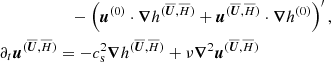 $$ \begin{aligned}&\quad - \left( {\boldsymbol{u}}^{(0)} \cdot {\boldsymbol{\nabla }}h^{(\overline{\boldsymbol{U}},\overline{H})} + {\boldsymbol{u}}^{(\overline{\boldsymbol{U}},\overline{H})} \cdot {\boldsymbol{\nabla }}h^{(0)}\right)^{\prime} , \nonumber \\ \partial _t {\boldsymbol{u}}^{(\overline{\boldsymbol{U}},\overline{H})}&= - c_{\rm s}^2 {\boldsymbol{\nabla }}h^{(\overline{\boldsymbol{U}},\overline{H})} + \nu {\boldsymbol{\nabla }}^2 {\boldsymbol{u}}^{(\overline{\boldsymbol{U}},\overline{H})} \end{aligned} $$