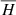 $ {\overline{H}} $