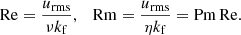 $$ \begin{aligned} \mathrm{Re}=\frac{u_{\rm rms}}{\nu k_{\rm f}}, \quad \mathrm{Rm}=\frac{u_{\rm rms}}{\eta k_{\rm f}}=\mathrm{Pm}\, \mathrm{Re}. \end{aligned} $$
