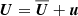$ {{\boldsymbol{U}}} = {\overline{{\boldsymbol{U}}}} + {\boldsymbol{u}} $