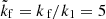 $ \tilde{k}_{\mathrm{f}}={k_{\text{ f}}}/k_1=5 $