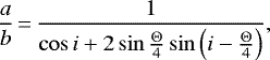 \begin{equation*} \frac{a}{b}\,{=}\,\frac{1}{\cos i &#x002B; 2\sin \frac{\Theta}{4} \sin \left(i - \frac{\Theta}{4}\right)},\end{equation*}