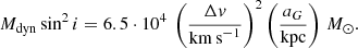 $$ \begin{aligned} M_{\rm dyn} \sin ^2 i = 6.5 \cdot 10^4~ \left(\frac{\Delta {v}}{\mathrm{km\,s}^{-1}}\right)^2 \left( \frac{a_G}{\mathrm{kpc}}\right)\,M_\odot . \end{aligned} $$