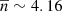 $ \overline{n} \sim 4.16 $