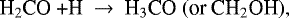 \begin{equation*}\textrm{H}_2\textrm{CO &#x002B;H} ~\rightarrow~\textrm{H}_3\textrm{CO}~(\textrm{or}~\textrm{CH}_2\textrm{OH}), \end{equation*}