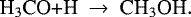 \begin{equation*}\textrm{H}_3\textrm{CO&#x002B;H}~\rightarrow~\textrm{CH}_3\textrm{OH}. \end{equation*}