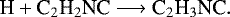 \begin{equation*} \textrm{H} &#x002B; \textrm{C}_2\textrm{H}_2\textrm{NC} \longrightarrow {\textrm{C}}_2\textrm{H}_3\textrm{NC}.\end{equation*}
