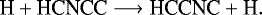 \begin{equation*} \textrm{H} &#x002B; \textrm{HCNCC} \longrightarrow {\textrm{HCCNC}} &#x002B; \textrm{H}.\end{equation*}