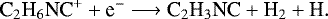 \begin{equation*} \textrm{C}_2\textrm{H}_6\textrm{NC}^&#x002B; &#x002B; \textrm{e}^- \longrightarrow {\textrm{C}}_2\textrm{H}_3\textrm{NC} &#x002B; \textrm{H}_2 &#x002B; \textrm{H}.\end{equation*}