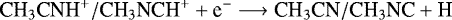 \begin{equation*} \textrm{CH}_3\textrm{CNH}^&#x002B;/\textrm{CH}_3\textrm{NCH}^&#x002B; &#x002B; \textrm{e}^- \longrightarrow {\textrm{CH}}_3\textrm{CN}/\textrm{CH}_3\textrm{NC} &#x002B; \textrm{H}\end{equation*}