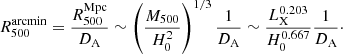$$ \begin{aligned} R_{500}^{\mathrm{arcmin} }=\dfrac{R_{500}^{\mathrm{Mpc} }}{D_{\rm A}}\sim \left(\dfrac{M_{500}}{H_0^2}\right)^{1/3}\frac{1}{D_{\rm A}}\sim \dfrac{L_{\mathrm{X} }^{0.203}}{H_0^{0.667}}\frac{1}{D_{\rm A}}\cdot \end{aligned} $$