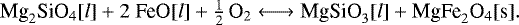 \begin{equation*} \textrm{Mg}_2\textrm{SiO}_4[l] &#x002B; 2\;\textrm{FeO}[l] &#x002B; \textstyle{\frac{1}{2}}\,\textrm{O}_2 \longleftrightarrow {\textrm{MgSiO}}_3[l] &#x002B; \textrm{MgFe}_2\textrm{O}_4[\textrm{s}]. \nonumber \hfill \end{equation*}