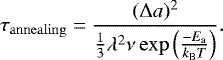 \begin{align*} \tau_{\mathrm{annealing}} = \frac{(\Delta a)^2}{\frac{1}{3}\lambda^2\nu \exp \left(\frac{-E_{\mathrm{a}}}{k_{\mathrm{B}}T}\right)}.\end{align*}