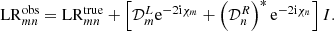 $$ \begin{aligned} \mathrm{LR} _{mn}^\mathrm{obs} = \mathrm{LR} _{mn}^\mathrm{true} + \left[ \mathcal{D} ^L_m \mathrm{e}^{-2 \mathrm{i} \chi _m} + \left(\mathcal{D} ^R_n\right)^* \mathrm{e}^{-2 \mathrm{i} \chi _n} \right] {I}. \end{aligned} $$