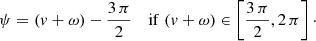 $$ \begin{aligned} \psi&= ({ v} + \omega ) - \frac{3\,\pi }{2}&\mathrm{if} \; ({ v} + \omega ) \in \left[\frac{3\,\pi }{2},2\,\pi \right]\cdot \end{aligned} $$