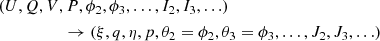 $$ \begin{aligned}&(U,Q,V,P,\phi _2,\phi _3,\ldots ,I_2,I_3,\ldots )\\&\qquad \qquad \quad \rightarrow (\xi ,q,\eta ,p,\theta _2=\phi _2,\theta _3=\phi _3,\ldots ,J_2,J_3,\ldots )\nonumber \end{aligned} $$