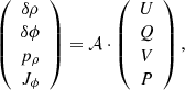 $$ \begin{aligned} \left( \begin{array}{c} \delta \rho \\ \delta \phi \\ p_\rho \\ J_\phi \end{array}\right)= \mathcal{A} \cdot \left( \begin{array}{c} U\\ Q\\ V\\ P\\ \end{array}\right), \end{aligned} $$