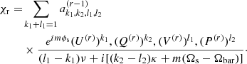 $$ \begin{aligned} \chi _{\rm r} =&\sum _{k_1+l_1=1} a_{k_1,k_2,l_1,l_2}^{(r-1)} \\& \times {e^{i m\phi _{\rm s}} (U^{(r)})^{k_1},(Q^{(r)})^{k_2},(V^{(r)})^{l_1},(P^{(r)})^{l_2} \over (l_1-k_1)\nu +i[(k_2-l_2)\kappa +m(\Omega _{\rm s}-\Omega _{\rm bar})]}\cdot \nonumber \end{aligned} $$