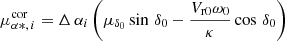$$ \begin{aligned} \mu _{\alpha *,\,i}^\mathrm{cor} =\Delta \,\alpha _{i}\left(\mu _{\delta _{0}}\sin \,\delta _{0}-\frac{V_\mathrm{r0} \omega _{0}}{\kappa }\cos \,\delta _{0}\right) \end{aligned} $$