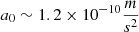 $ a_0\sim 1.2\times 10^{-10}\frac{m}{s^2} $